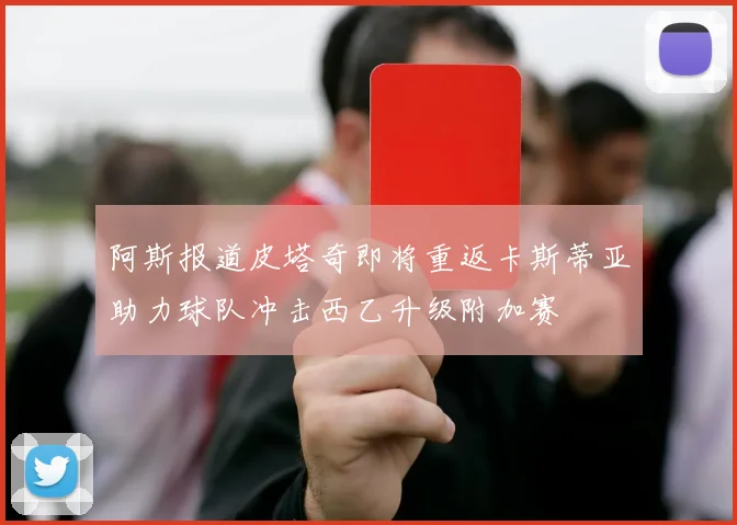 阿斯报道皮塔奇即将重返卡斯蒂亚助力球队冲击西乙升级附加赛