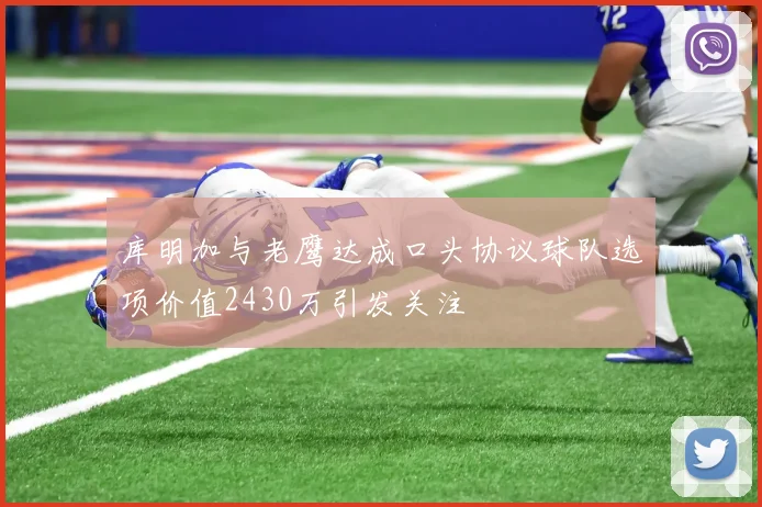 库明加与老鹰达成口头协议球队选项价值2430万引发关注