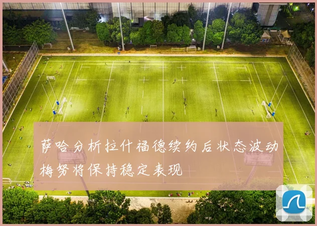 萨哈分析拉什福德续约后状态波动梅努将保持稳定表现
