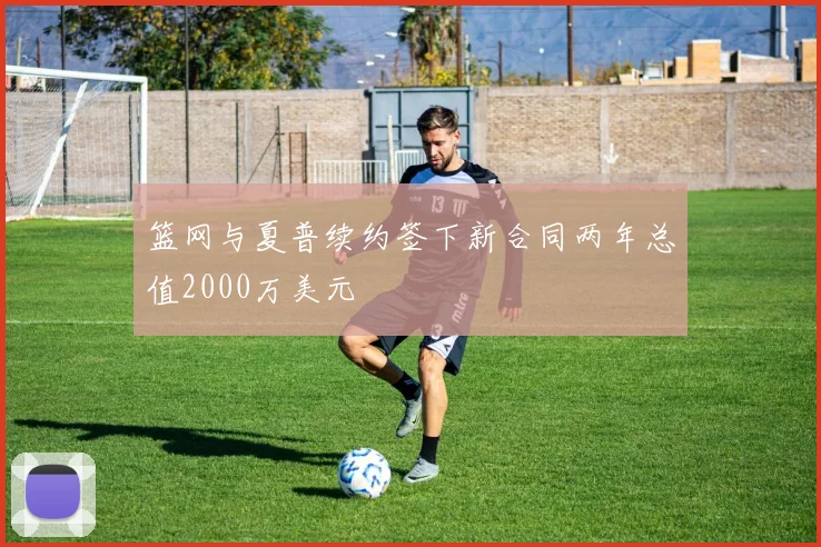 篮网与夏普续约签下新合同两年总值2000万美元