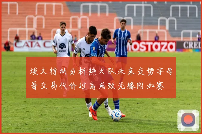 埃文特纳分析热火队未来走势字母哥交易代价过高或致无缘附加赛