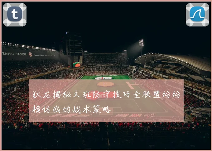 狄龙揭秘文班防守技巧全联盟纷纷模仿我的战术策略