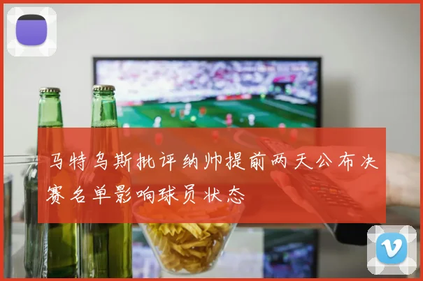 马特乌斯批评纳帅提前两天公布决赛名单影响球员状态