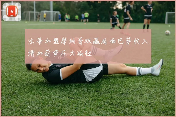 法蒂加盟摩纳哥双赢局面巴萨收入增加薪资压力减轻