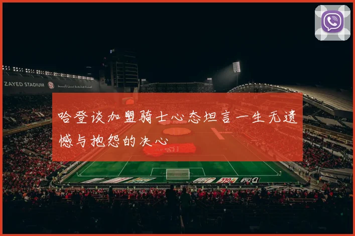 哈登谈加盟骑士心态坦言一生无遗憾与抱怨的决心