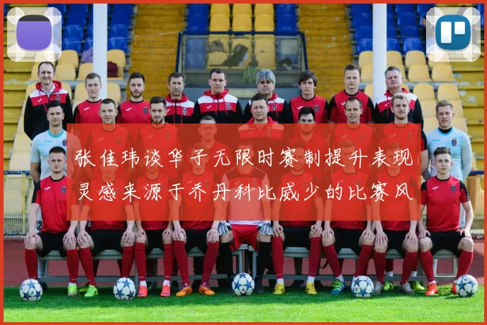 张佳玮谈华子无限时赛制提升表现灵感来源于乔丹科比威少的比赛风格